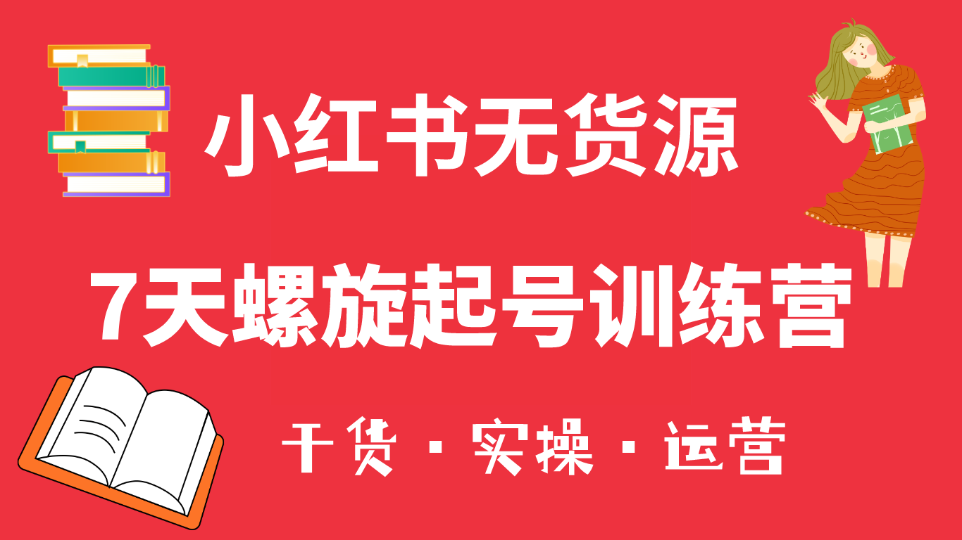 小红书7天螺旋起号训练营，小白也能轻松起店（干货+实操+运营）-互创学社