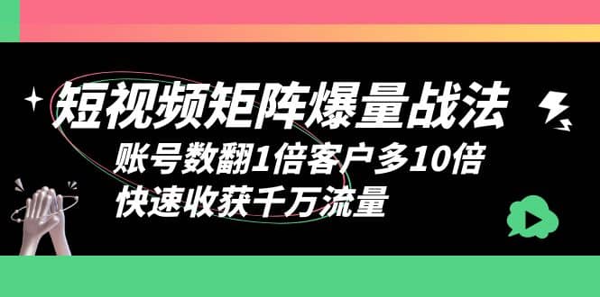 短视频-矩阵爆量战法，账号数翻1倍客户多10倍，快速收获千万流量-互创学社