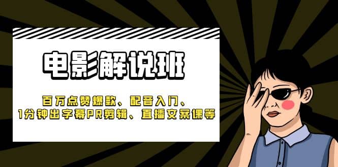 《电影解说班》百万点赞爆款、配音入门、1分钟出字幕PR剪辑、直播文案课等-互创学社