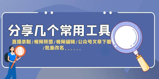 分享几个常用工具 直播录制/视频转图/视频编辑/公众号文章下载/改名……-互创学社