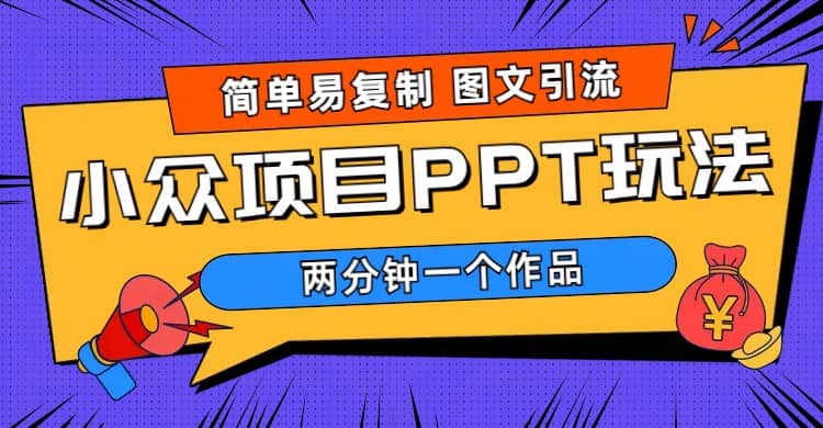 简单易复制 图文引流 两分钟一个作品 月入1W+小众项目PPT玩法 (教程+素材)-互创学社