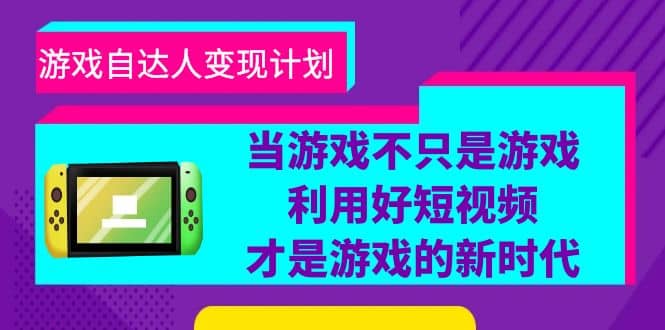 游戏·自达人变现计划，当游戏不只是游戏，利用好短视频才是游戏的新时代-互创学社