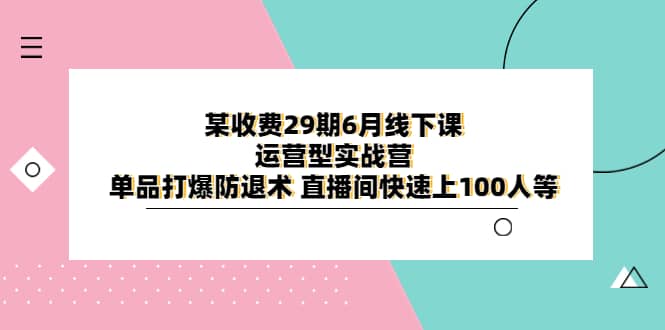 某收费29期6月线下课-运营型实战营 单品打爆防退术 直播间快速上100人等-互创学社