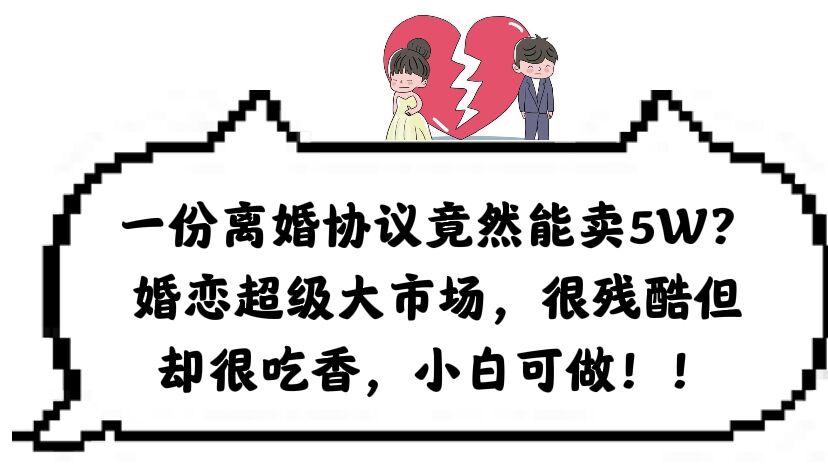 一份离婚协议竟然能卖5W？婚恋超级大市场，很残酷但却很吃香，小白可做-互创学社