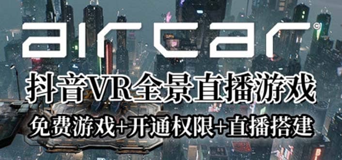 AirCar全景直播项目2023最火直播玩法(兔费游戏+开通VR权限+直播间搭建指导)-互创学社