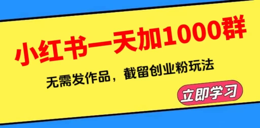 小红书一天加1000群，无需发作品，截留创业粉玩法 （附软件）-互创学社