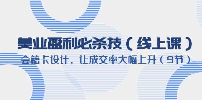 美业盈利·必杀技（线上课）-会籍卡设计，让成交率大幅上升（9节）-互创学社