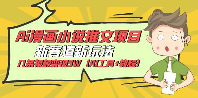 Ai漫画小说推文项目，新赛道新玩法，几条视频变现3W（AI工具+教程）-互创学社