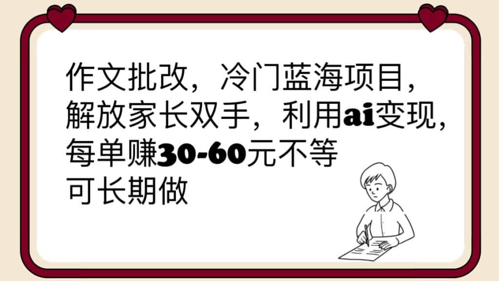作文批改，冷门蓝海项目，解放家长双手，利用ai变现，每单赚30-60元不等-互创学社
