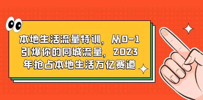 本地生活流量特训，从0-1引爆你的同城流量，2023年抢占本地生活万亿赛道-互创学社