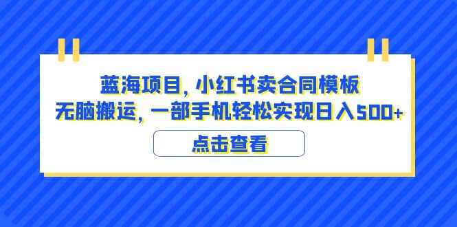 蓝海项目 小红书卖合同模板 无脑搬运 一部手机日入500+（教程+4000份模板）-互创学社
