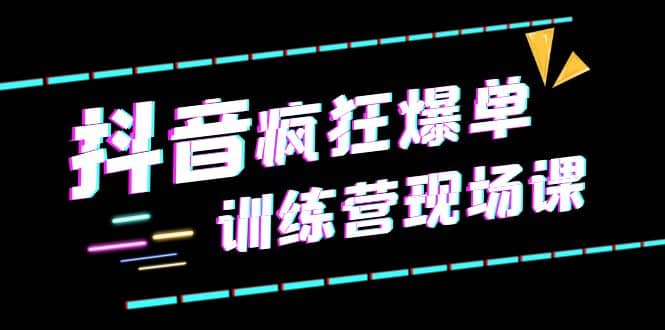 抖音短视频疯狂-爆单训练营现场课（新）直播带货+实战案例-互创学社
