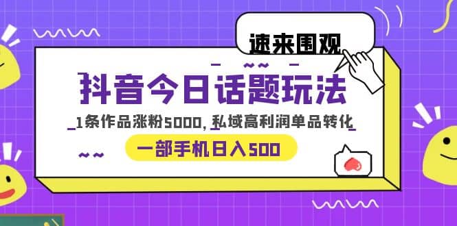 抖音今日话题玩法，1条作品涨粉5000，私域高利润单品转化 一部手机日入500-互创学社