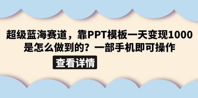 超级蓝海赛道，靠PPT模板一天变现1000是怎么做到的（教程+99999份PPT模板）-互创学社