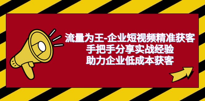 流量为王-企业 短视频精准获客，手把手分享实战经验，助力企业低成本获客-互创学社