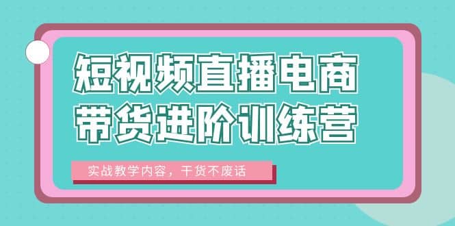 短视频直播电商带货进阶训练营：实战教学内容，干货不废话-互创学社