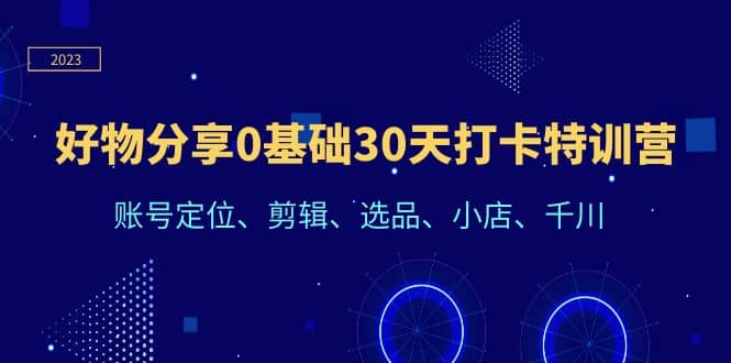 好物分享0基础30天打卡特训营：账号定位、剪辑、选品、小店、千川-互创学社