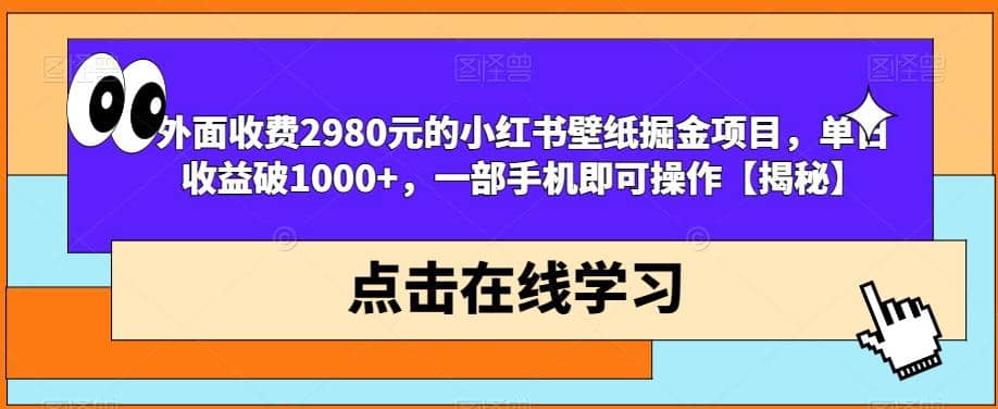 外面收费2980元的小红书壁纸掘金项目，单日收益破1000+，一部手机即可操作【揭秘】-互创学社
