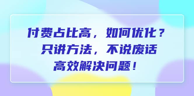 付费 占比高，如何优化？只讲方法，不说废话，高效解决问题-互创学社