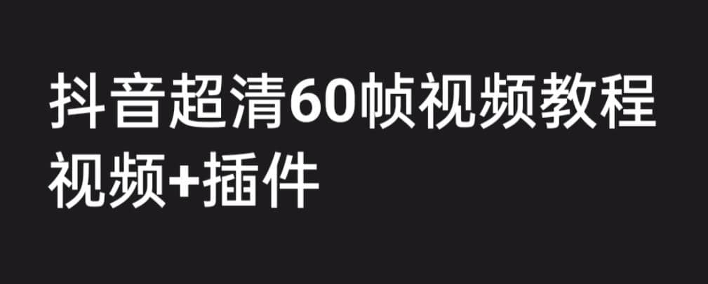外面收费2300的抖音高清60帧视频教程，学会如何制作视频（教程+插件）-互创学社
