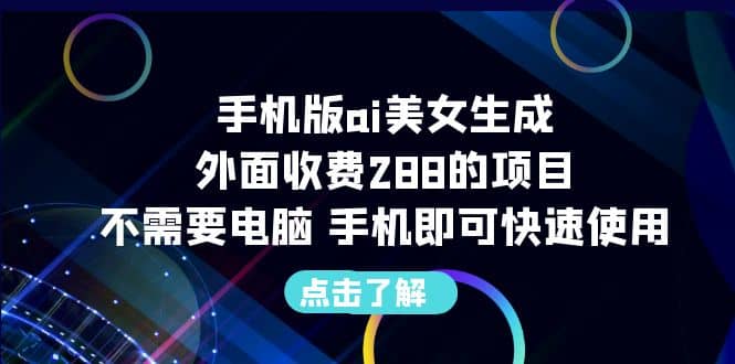 手机版ai美女生成-外面收费288的项目，不需要电脑，手机即可快速使用-互创学社