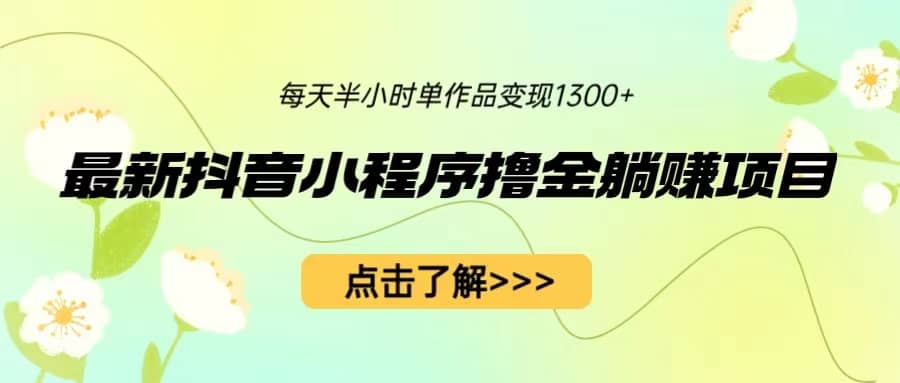 最新抖音小程序撸金躺赚项目，一部手机每天半小时，单个作品变现1300+-互创学社