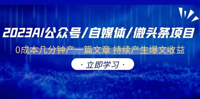 2023AI公众号/自媒体/微头条项目 0成本几分钟产一篇文章 持续产生爆文收益-互创学社