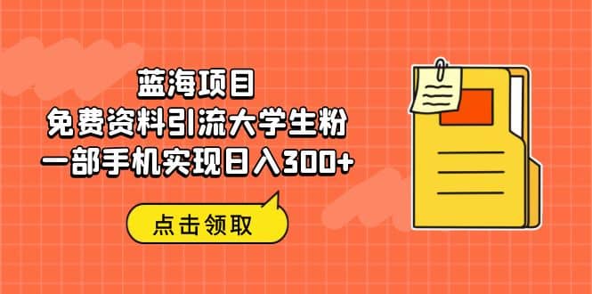 蓝海项目，免费资料引流大学生粉一部手机实现日入300+-互创学社