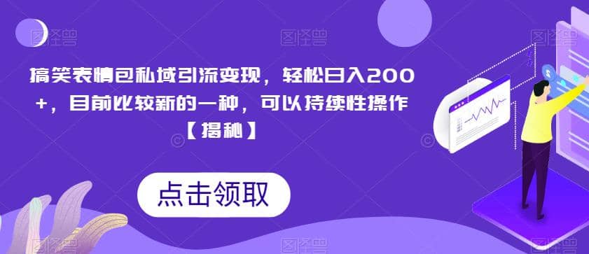 搞笑表情包私域引流变现，轻松日入200+，目前比较新的一种，可以持续性操作【揭秘】-互创学社