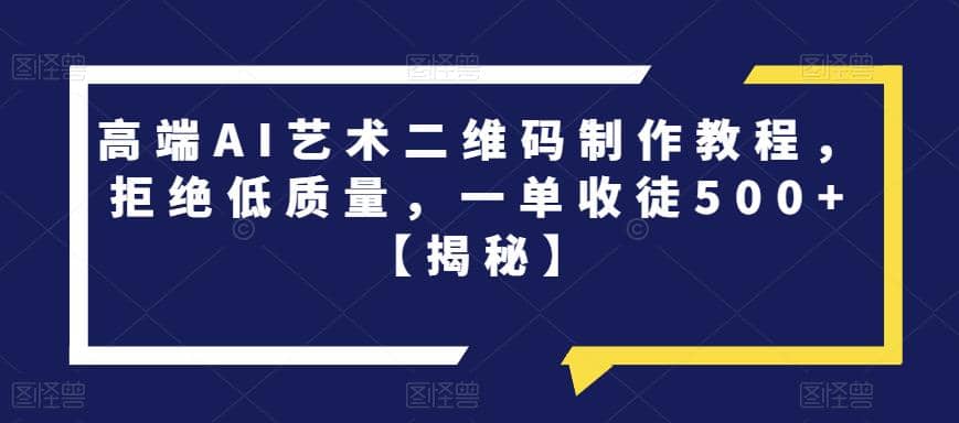 高端AI艺术二维码制作教程，拒绝低质量，一单收徒500+【揭秘】-互创学社