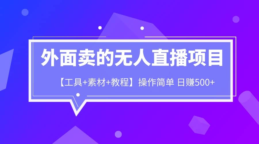 外面卖1980的无人直播项目【工具+素材+教程】日赚500+-互创学社