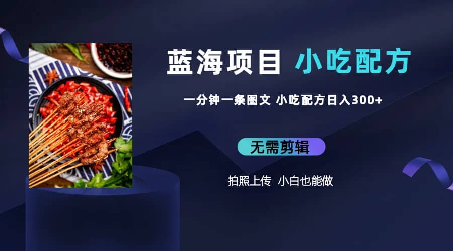 蓝海项目一分钟一条图文作品-日入300+小吃配方项目（附 684G小吃配方）-互创学社