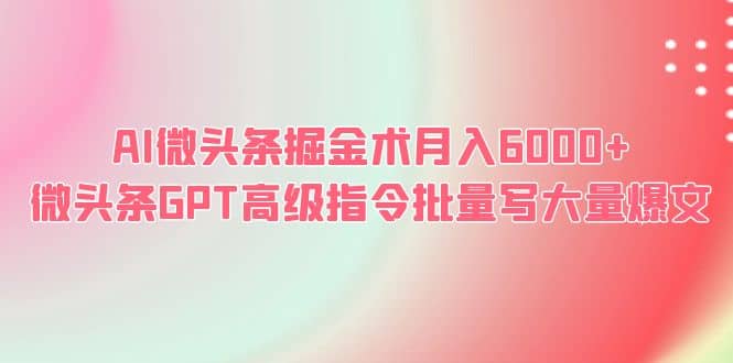 AI微头条掘金术月入6000+ 微头条GPT高级指令批量写大量爆文-互创学社