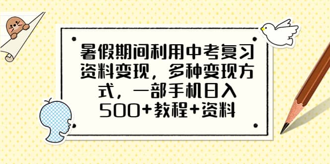 暑假期间利用中考复习资料变现，多种变现方式，一部手机日入500+教程+资料-互创学社