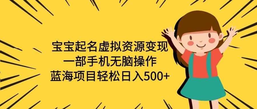 宝宝起名虚拟资源变现，一部手机无脑操作，蓝海项目轻松日入500+（附软件）-互创学社