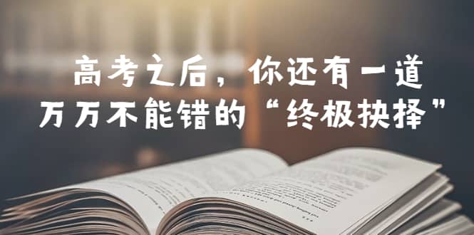 某公众号付费文章——高考-之后，你还有一道万万不能错的“终极抉择”-互创学社