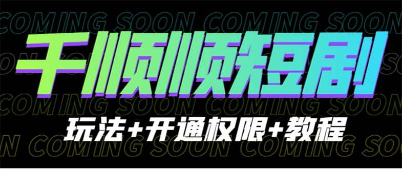 收费800多的千顺顺短剧玩法+开通权限+教程-互创学社