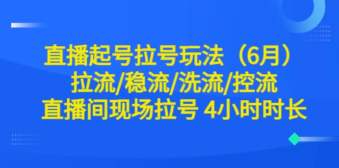 直播起号拉号玩法（6月）拉流/稳流/洗流/控流 直播间现场拉号 4小时时长-互创学社