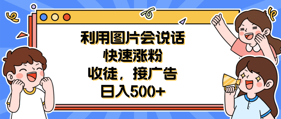 利用会说话的图片快速涨粉，收徒，接广告日入500+-互创学社