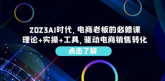 2023AI·时代，电商老板的必修课，理论+实操+工具，驱动电商销售转化-互创学社