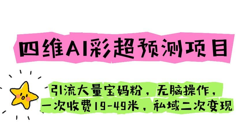 四维AI彩超预测项目 引流大量宝妈粉 无脑操作 一次收费19-49 私域二次变现-互创学社
