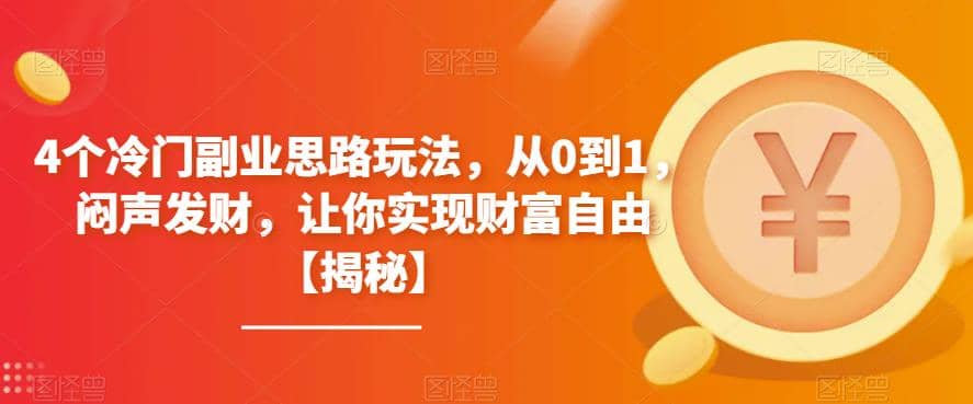 4个冷门副业思路玩法，从0到1，闷声发财，让你实现财富自由【揭秘】-互创学社