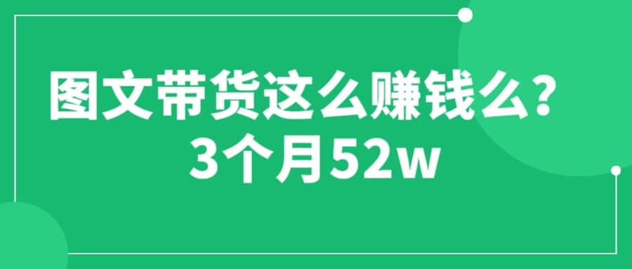 图文带货这么赚钱么? 3个月52W 图文带货运营加强课-互创学社