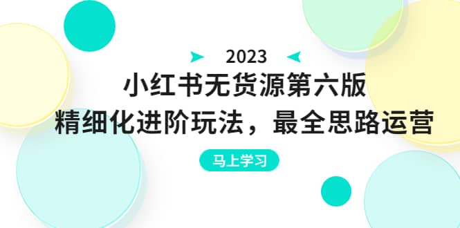绅白不白·小红书无货源第六版，精细化进阶玩法，最全思路运营，可长久操作-互创学社