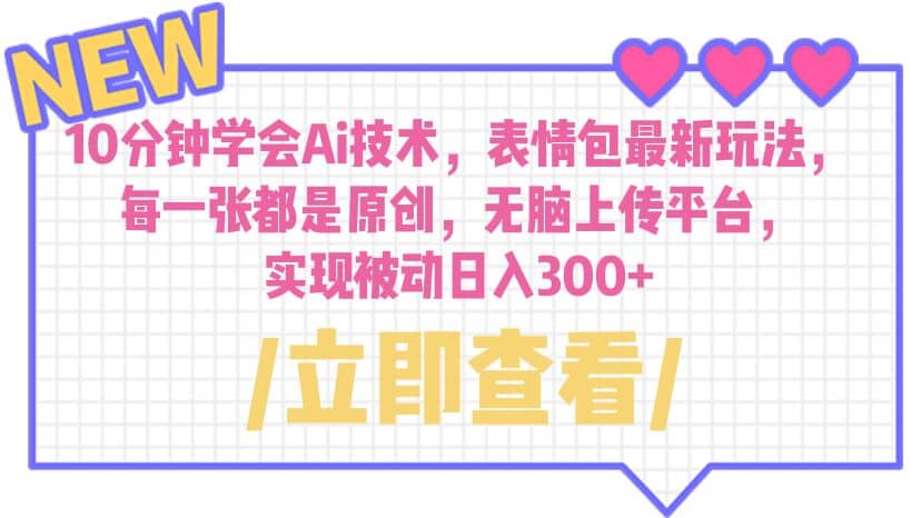 10分钟学会Ai技术，表情包最新玩法，每一张都是原创 无脑上传平台 日入300+-互创学社
