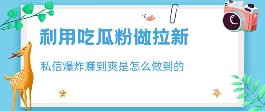 利用吃瓜粉做拉新，私信爆炸日入1000+赚到爽是怎么做到的【揭秘】-互创学社