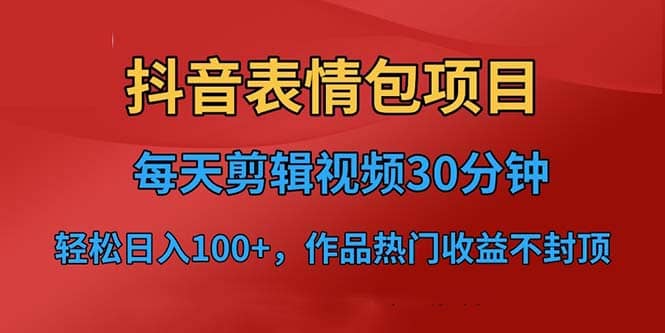 抖音表情包项目，每天剪辑表情包上传短视频平台，日入3位数+已实操跑通-互创学社