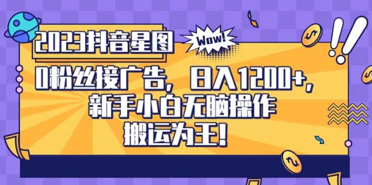 抖音星图0粉接广告，新手小白无脑操作日入1200+，无上限无门槛，搬运为王！【揭秘】-互创学社