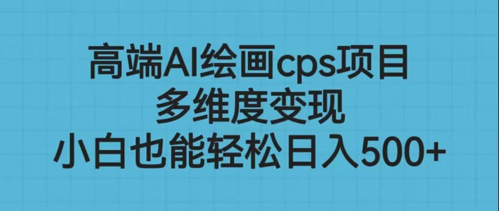 高端AI绘画cps项目，多维度变现，小白也能轻松日入500+-互创学社