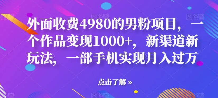 外面收费4980的男粉项目，一个作品变现1000+，新渠道新玩法，一部手机实现月入过万【揭秘】-互创学社